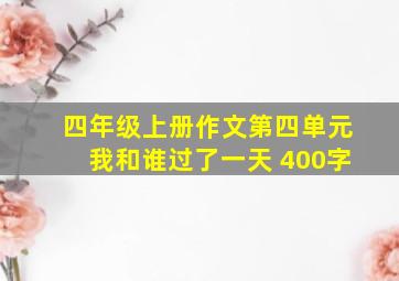 四年级上册作文第四单元我和谁过了一天 400字